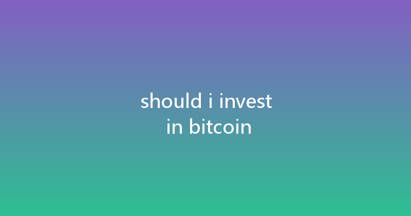 should i invest in bitcoin 